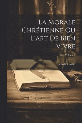 bokomslag La Morale Chrtienne Ou L'art De Bien Vivre; Volume 6