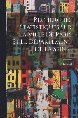 Recherches Statistiques Sur La Ville De Paris Et Le Dpartement De La Seine.. 1