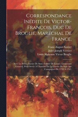 Correspondance Indite De Victor-franois, Duc De Broglie, Marchal De France, 1