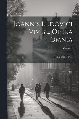 bokomslag Joannis Ludovici Vivis ... Opera Omnia; Volume 4