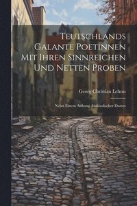 bokomslag Teutschlands Galante Poetinnen Mit Ihren Sinnreichen Und Netten Proben