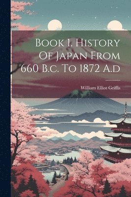 Book 1. History Of Japan From 660 B.c. To 1872 A.d 1