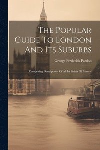 bokomslag The Popular Guide To London And Its Suburbs
