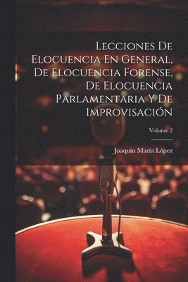 bokomslag Lecciones De Elocuencia En General, De Elocuencia Forense, De Elocuencia Parlamentaria Y De Improvisacin; Volume 2