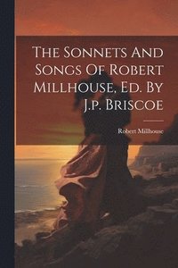 bokomslag The Sonnets And Songs Of Robert Millhouse, Ed. By J.p. Briscoe