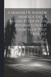 bokomslag Memoir Of Andrew Meneely, Esq., A Ruling Elder In The Reformed Dutch Church, Of West Troy, N.y