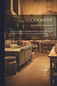 bokomslag Cookery: Being An Abridgment Of Some Of The Lectures Delivered In The Cookery School At The International Exhibition For 1873 And 1874
