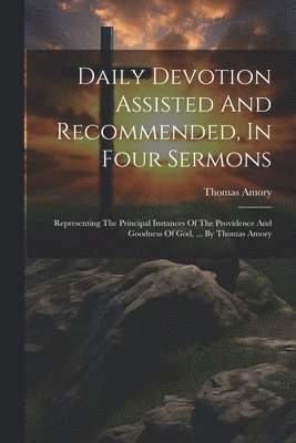 Daily Devotion Assisted And Recommended, In Four Sermons