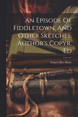 An Episode Of Fiddletown, And Other Sketches. Author's Copyr. Ed 1