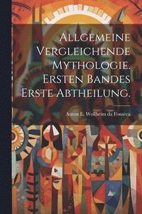 bokomslag Allgemeine vergleichende Mythologie. Ersten Bandes erste Abtheilung.