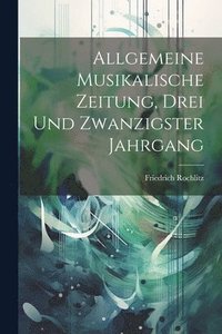 bokomslag Allgemeine Musikalische Zeitung, Drei und zwanzigster Jahrgang