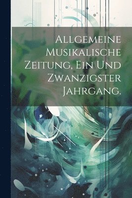 bokomslag Allgemeine Musikalische Zeitung, Ein und zwanzigster Jahrgang.