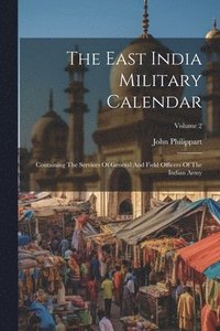 bokomslag The East India Military Calendar: Containing The Services Of General And Field Officers Of The Indian Army; Volume 2