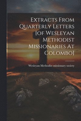 Wesleyan Methodist Missionary Society - Extracts From Quarterly Letters [of Wesleyan Methodist Missionaries At Colombo], Häftad