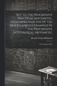 bokomslag Key To The Progressive Practical Arithmetic, Including Analysis Of The Miscellaneous Examples In The Progressive Intellectual Arithmetic