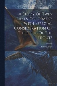 bokomslag A Study Of Twin Lakes, Colorado, With Especial Consideration Of The Food Of The Trouts
