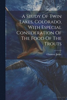 Chancey Juday - Study Of Twin Lakes, Colorado, With Especial Consideration Of The Food Of The Trouts, Häftad