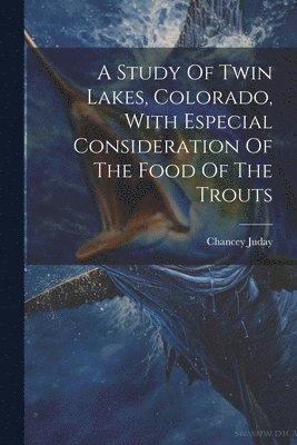 A Study Of Twin Lakes, Colorado, With Especial Consideration Of The Food Of The Trouts 1