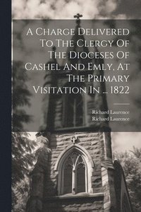 bokomslag Charge Delivered To The Clergy Of The Dioceses Of Cashel And Emly, At The Primary Visitation In ... 1822