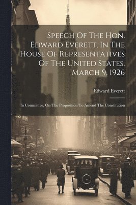 Edward Everett - Speech Of The Hon. Edward Everett, In The House Of Representatives Of The United States, March 9, 1926, Häftad