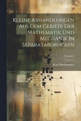 Kleine Abhandlungen Aus Dem Gebiete Der Mathematik Und Mechanik In Separatabdrucken; Volume 2 1