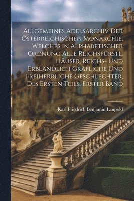 bokomslag Allgemeines Adelsarchiv der sterreichischen Monarchie, welches in alphabetischer Ordnung alle reichsfrstl. Huser, Reichs- und erblndlich grfliche und freiherrliche Geschlechter, Des ersten