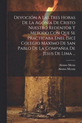 Alonso Mesia, Alonso Messía ((S I )) - Devoción A Las Tres Horas De La Agonía De Cristo Nuestro Redentor Y Metodo Con Que Se Practicaba Enel [sic] Colegio Máximo De San Pablo De La Compañia De Jesus De Lima ..., Häftad
