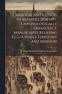 bokomslag 1. Missouri And Illinois Newspapers, 1808-1897, Chronologically Arranged. 2. Manuscripts Relating To Louisiana Territory And Missouri