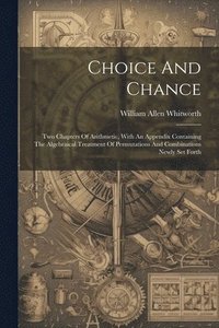 bokomslag Choice And Chance: Two Chapters Of Arithmetic, With An Appendix Containing The Algebraical Treatment Of Permutations And Combinations New