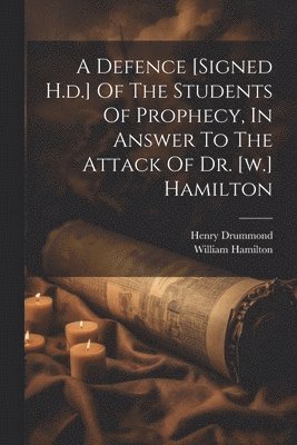 Defence [signed H.d.] Of The Students Of Prophecy, In Answer To The Attack Of Dr. [w.] Hamilton
