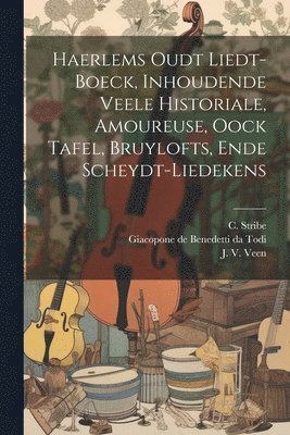 bokomslag Haerlems Oudt Liedt-boeck, Inhoudende Veele Historiale, Amoureuse, Oock Tafel, Bruylofts, Ende Scheydt-liedekens