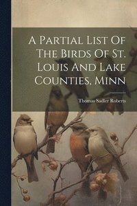 bokomslag A Partial List Of The Birds Of St. Louis And Lake Counties, Minn
