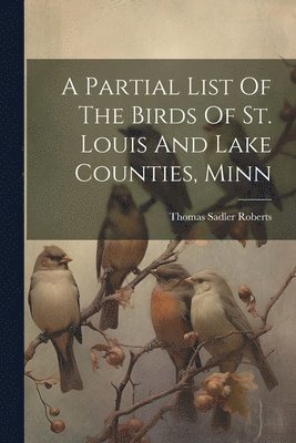 A Partial List Of The Birds Of St. Louis And Lake Counties, Minn 1