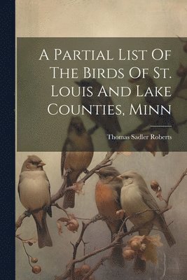 Partial List Of The Birds Of St. Louis And Lake Counties, Minn