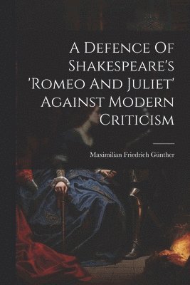 A Defence Of Shakespeare's 'romeo And Juliet' Against Modern Criticism 1