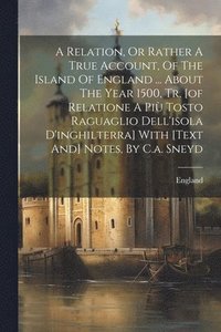 bokomslag A Relation, Or Rather A True Account, Of The Island Of England ... About The Year 1500, Tr. [of Relatione A Pi Tosto Raguaglio Dell'isola D'inghilterra] With [text And] Notes, By C.a. Sneyd