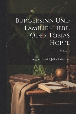 Brgersinn Und Familienliebe, Oder Tobias Hoppe; Volume 1 1