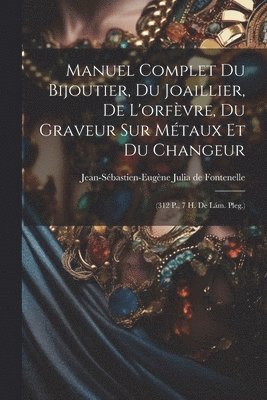Manuel Complet Du Bijoutier, Du Joaillier, De L'orfèvre, Du Graveur Sur Métaux Et Du Changeur