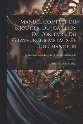 Manuel Complet Du Bijoutier, Du Joaillier, De L'orfvre, Du Graveur Sur Mtaux Et Du Changeur 1