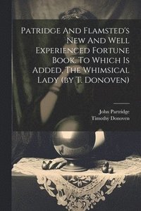 bokomslag Patridge And Flamsted's New And Well Experienced Fortune Book. To Which Is Added, The Whimsical Lady (by T. Donoven)