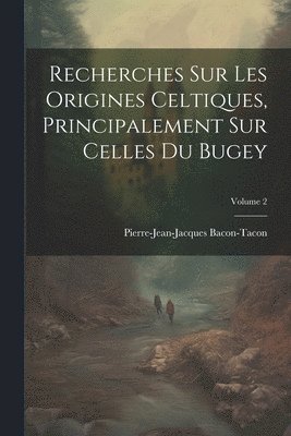 Recherches Sur Les Origines Celtiques, Principalement Sur Celles Du Bugey; Volume 2 1