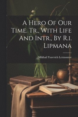 A Hero Of Our Time. Tr., With Life And Intr., By R.i. Lipmana 1