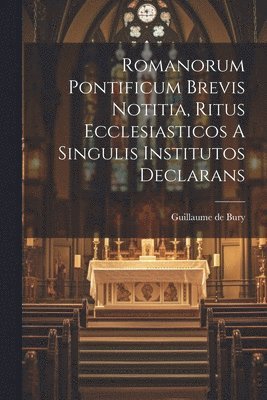 Romanorum Pontificum Brevis Notitia, Ritus Ecclesiasticos A Singulis Institutos Declarans 1