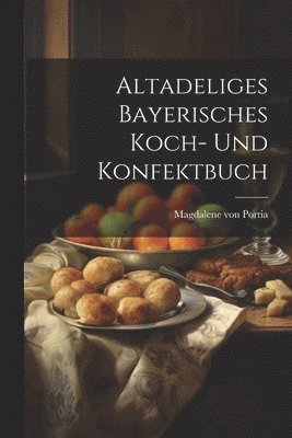 Altadeliges Bayerisches Koch- Und Konfektbuch 1