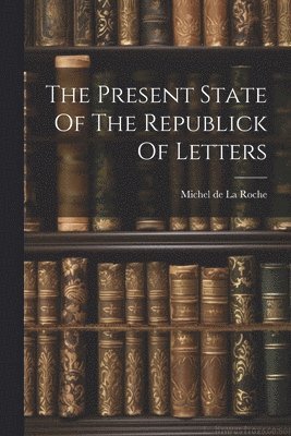 Michel De La Roche - Present State Of The Republick Of Letters, Häftad