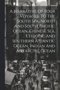 bokomslag Narrative Of Four Voyages, To The South Sea, North And South Pacific Ocean, Chinese Sea, Ethiopic And Southern Atlantic Ocean, Indian And Antarctic Ocean