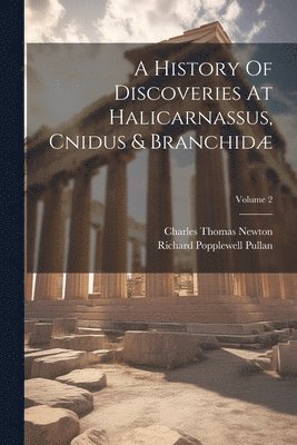 Charles Thomas Newton, Richard Popplewell Pullan - History Of Discoveries At Halicarnassus, Cnidus & Branchidæ; Volume 2, Häftad