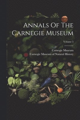 Annals Of The Carnegie Museum; Volume 5 1