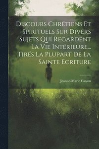 bokomslag Discours Chrtiens Et Spirituels Sur Divers Sujets Qui Regardent La Vie Intrieure... Tirs La Plupart De La Sainte Ecriture