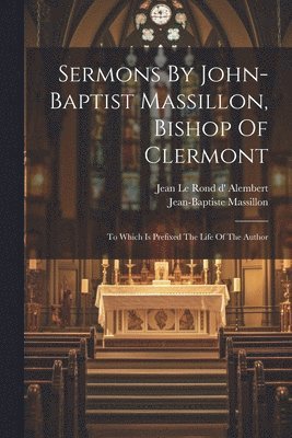 Jean-Baptiste Massillon, Jean Le Rond D' Alembert - Sermons By John-baptist Massillon, Bishop Of Clermont, Häftad